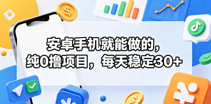 安卓手机就能做的，纯0撸项目，每天稳定30+-搞钱利器