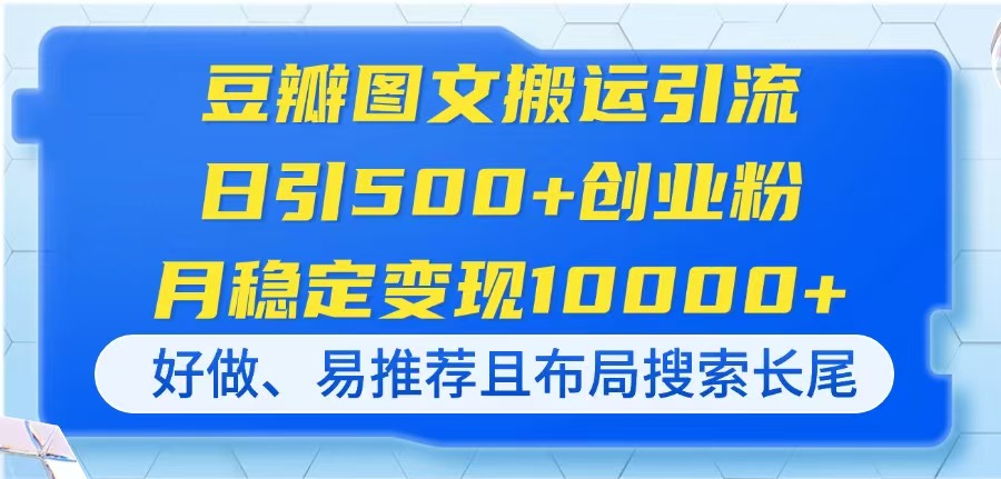 豆瓣图文搬运引流，日引500+创业粉，月稳定变现10000+，好做、易推荐且…-搞钱利器