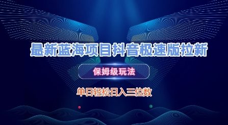 最新蓝海项目抖音极速版拉新，保姆级玩法，单日轻松日入三位数-搞钱利器