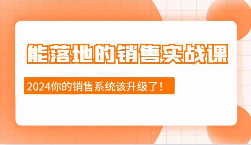 2024能落地的销售实战课：销售十步今天学，明天用，拥抱变化，迎接挑战-搞钱利器