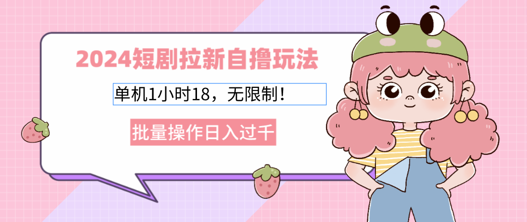2024短剧拉新自撸玩法。单机1小时18，无限制，批量操作日入过千-搞钱利器