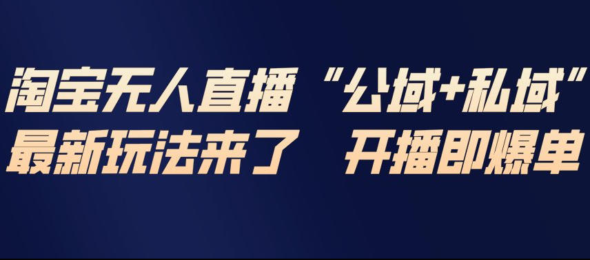 淘宝无人直播完整教程，公试+私域，最新玩法来了，开播即爆单-搞钱利器