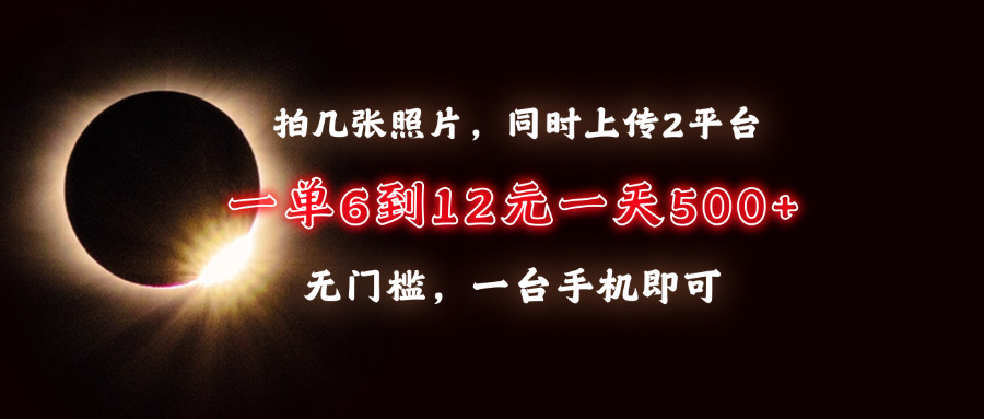 拍几张照片，同时上传2平台，一单6到12元，一天轻松500+，无门槛，一台…-搞钱利器
