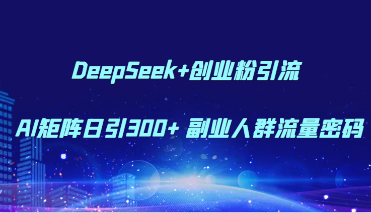 DeepSeek+创业粉引流 AI矩阵日引300+ 副业人群流量密码-搞钱利器