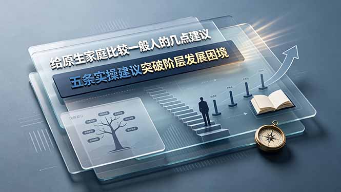 付费文章：给原生家庭比较一般人的几点建议，五条实操建议突破阶层发展困境-搞钱利器