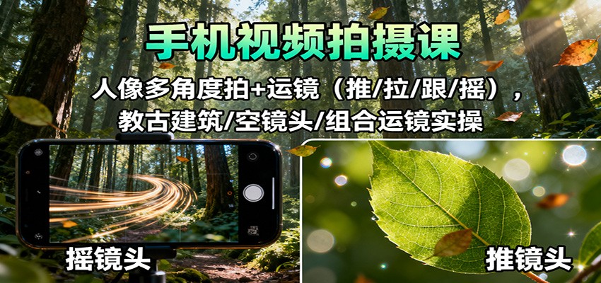 手机视频拍摄课：人像多角度拍+运镜(推/拉/跟/摇)，古建筑/空镜头/组合运镜实操-搞钱利器