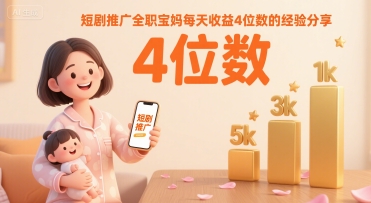 短剧推广全职宝妈每天收益4位数的经验分享-搞钱利器