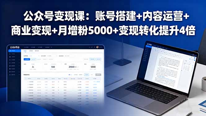 公众号变现课：账号搭建+内容运营+商业变现+月增粉5000+变现转化提升4倍-搞钱利器