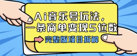 Ai音乐号玩法，多平台几十万粉，一条商单变现5位数，完整版项目拆解-搞钱利器