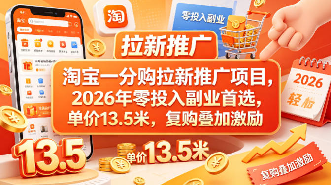 淘宝一分购拉新推广项目，2026年零投入副业首选，单价13.5米，复购叠加激励！-搞钱利器