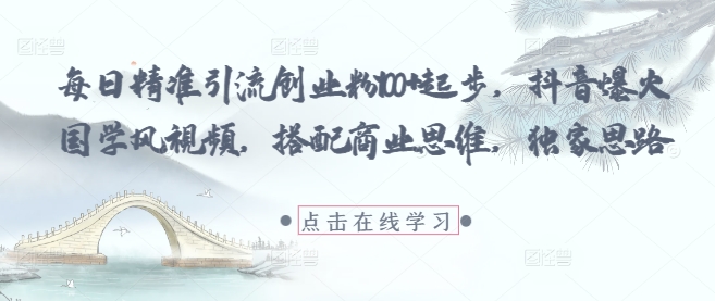 每日精准引流创业粉100+起步，抖音爆火国学风视频，搭配商业思维，独家思路-搞钱利器