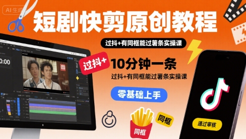 短剧快剪原创教程，10分钟一条，过抖+有同框能过薯条实操课-搞钱利器
