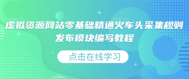 虚拟资源网站零基础精通火车头采集规则发布模块编写教程-搞钱利器
