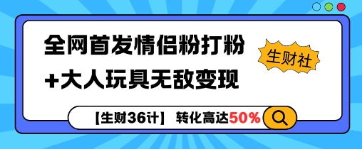 【生财36计】全网首发情侣粉打粉+大人玩具无敌变现-搞钱利器