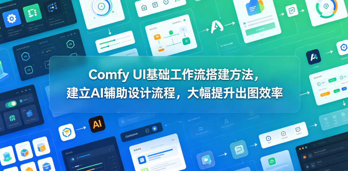 Comfy UI基础工作流搭建方法，建立AI辅助设计流程，大幅提升出图效率-搞钱利器