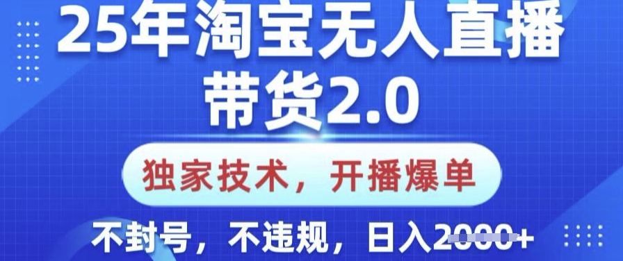 25年淘宝无人直播带货2.0.独家技术，开播爆单，纯小白易上手，不封号，不违规，日入多张【揭秘】-搞钱利器