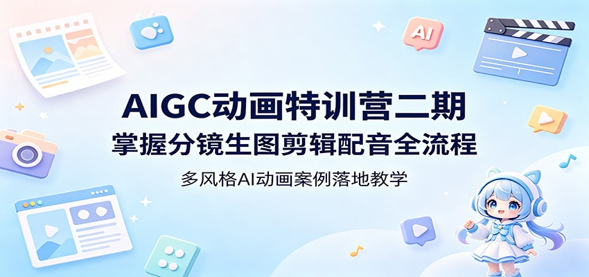 AIGC动画特训营二期：掌握分镜生图剪辑配音全流程，多风格AI动画案例落地教学-搞钱利器