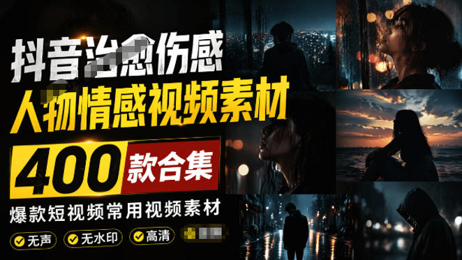 爆款短视频常用视频素材！抖音治愈伤感人物情感视频素材，400款合集，无声无水印，视频感氛围拉满-搞钱利器