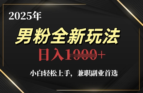 2025年男粉全新玩法，小白轻松上手，兼职副业首选，轻轻松松日入1k+-搞钱利器
