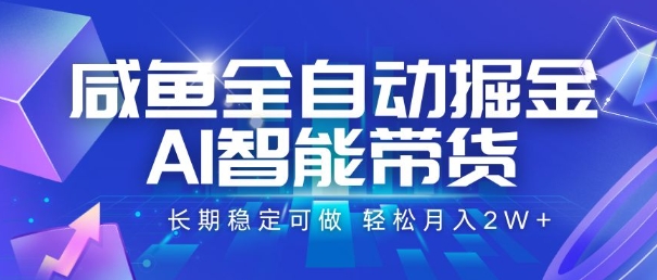 咸鱼全自动掘金，AI智能带货，长期稳定可做，轻松月入2W+【揭秘】-搞钱利器