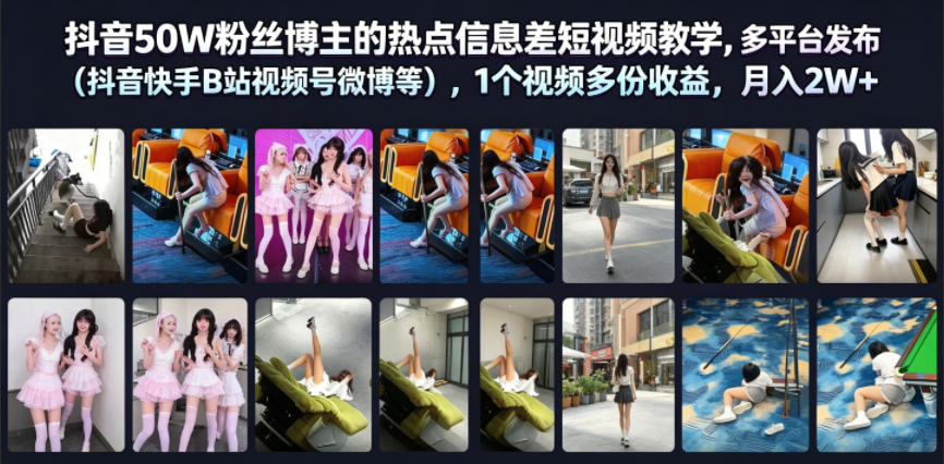 抖音50W粉丝博主的热点信息差教学，多平台发布(抖音快手B站视频号微博等)，1个视频多份收益，月入2W+-搞钱利器