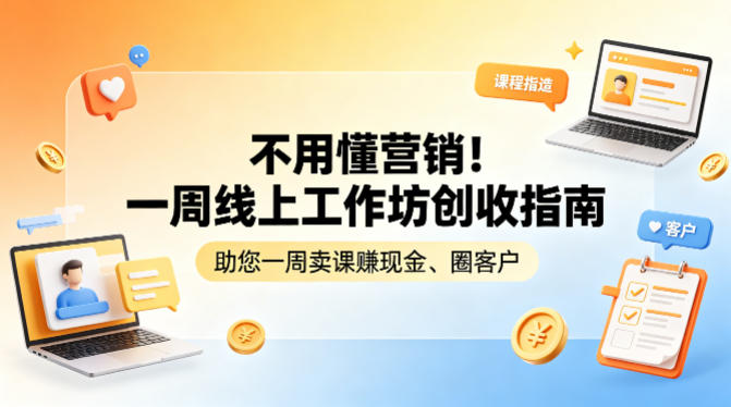 不用懂营销！一周线上工作坊创收指南，助您一周卖课賺现金、圈客户-搞钱利器