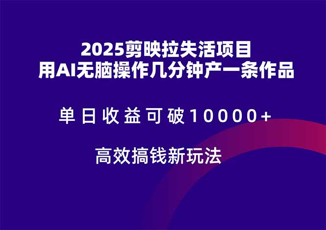 2025剪映拉失活项目，单日收益可破10000+，用AI无脑制作作品，高效搞…-搞钱利器