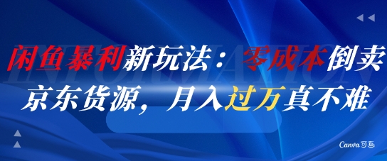 闲鱼暴利新玩法：零成本倒卖京东货源，月入过1W真不难-搞钱利器
