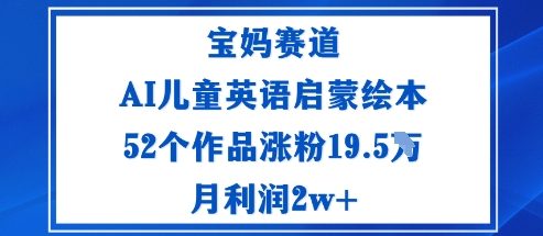 宝妈赛道：AI儿童英语启蒙绘本52个作品涨粉19.5W月利润2w+-搞钱利器