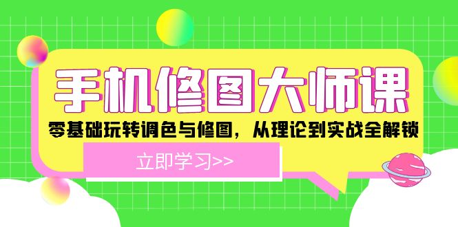 手机 修图大师课：零基础玩转调色与修图，从理论到实战全解锁-搞钱利器
