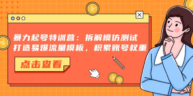 暴力起号特训营：拆解模仿测试，打造易爆流量模板，积累账号权重-搞钱利器