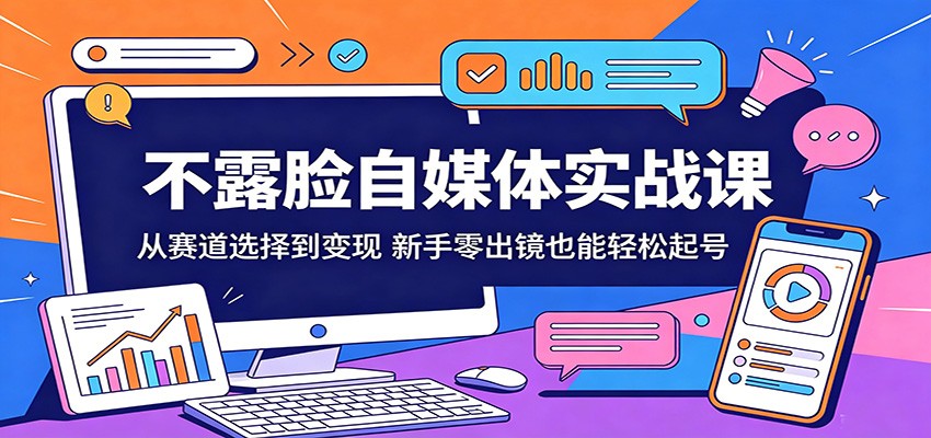 不露脸自媒体实战课：从赛道选择到变现，新手零出镜也能轻松起号-搞钱利器