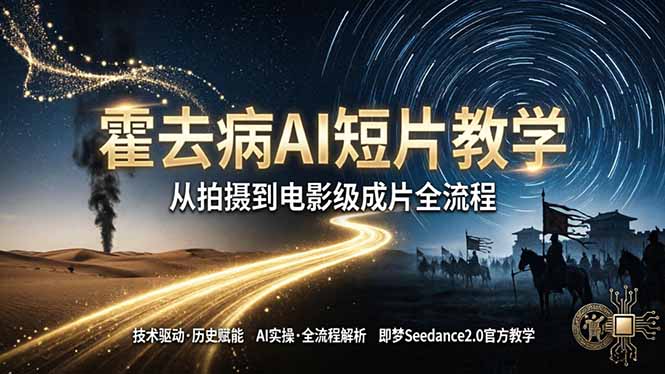 《霍去病》AI短片教学：即梦AI Seedance2.0实操，从拍摄到电影级成片全流程-搞钱利器