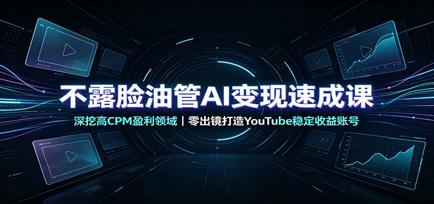不露脸油管AI变现速成课：深挖高CPM盈利领域，零出镜打造YouTube稳定收益账号-搞钱利器