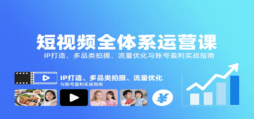 短视频全体系运营课：IP打造、多品类拍摄、流量优化与账号盈利实战指南-搞钱利器