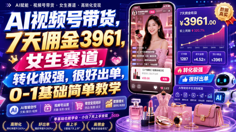 AI视频号带货，7天佣金3961，女生赛道，转化极强，很好出单，0-1基础简单教学-搞钱利器