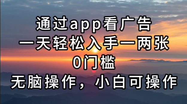 通过app看广告，一天轻松入手一两张0门槛，无脑操作，小白可操作-搞钱利器