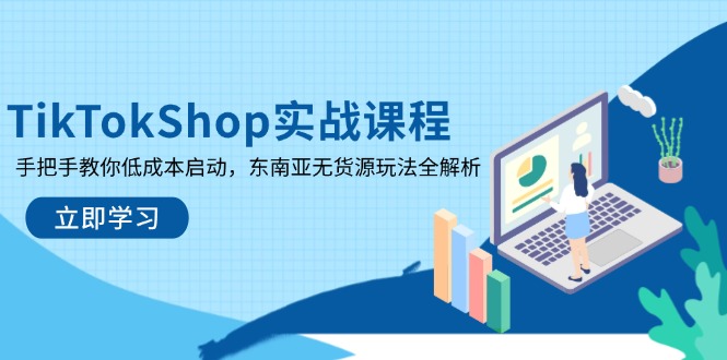 TikTokShop实战课程，手把手教你低成本启动，东南亚无货源玩法全解析-搞钱利器