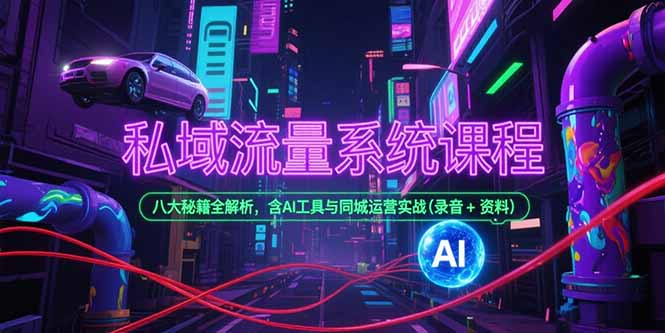 私域流量系统课程，八大秘籍全解析，含AI工具与同城运营实战(录音+资料-搞钱利器