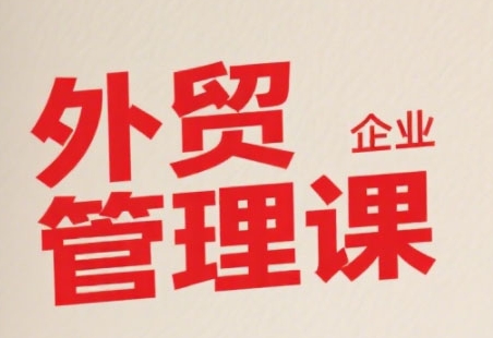 中小外贸企业管理课，系统性强，直击痛点，助企业全面提升管理智慧-搞钱利器