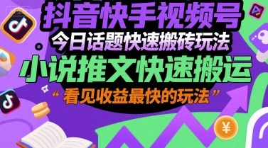 抖音快手视频号今日话题快速搬砖玩法，小说推文快速搬运，看见收益最快的玩法-搞钱利器