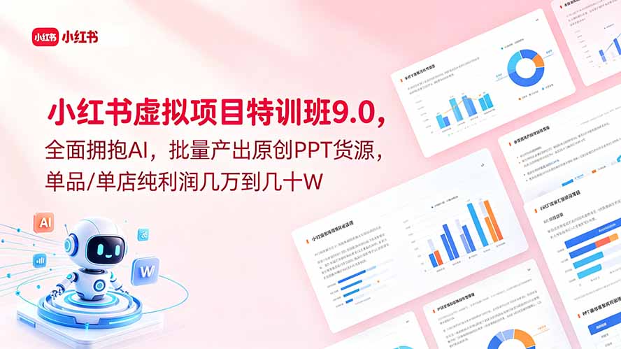 小红书虚拟项目特训班9.0，全面拥抱AI，批量产出原创PPT货源，单品/单店纯利润几万到几十W-搞钱利器