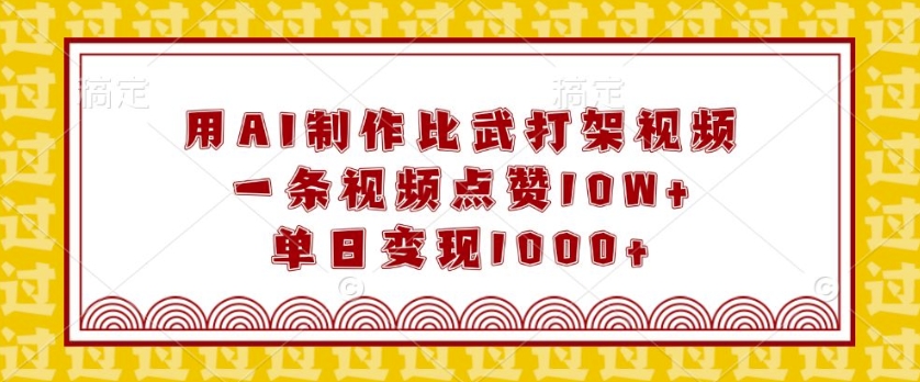 用AI制作比武打架视频，一条视频点赞10W+，单日变现1k【揭秘】-搞钱利器