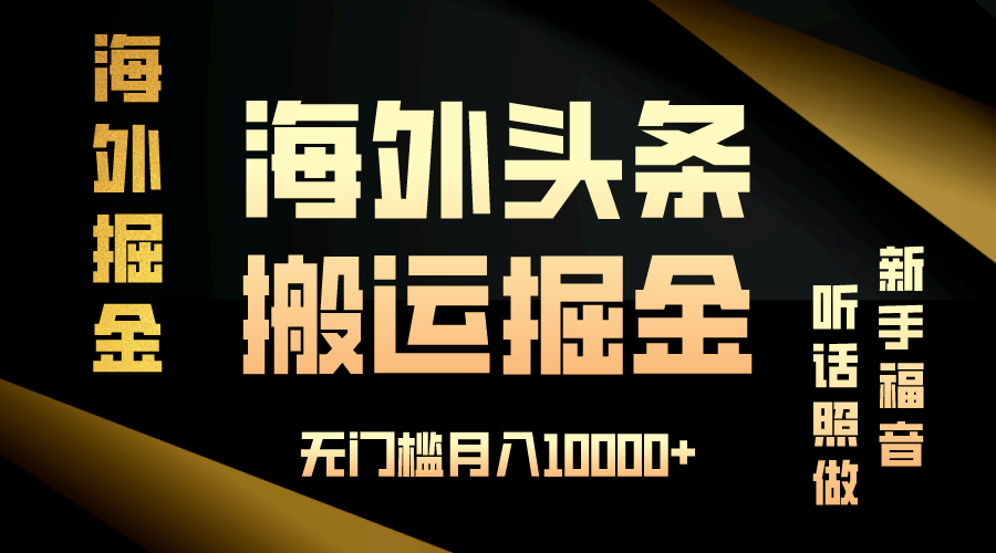 海外头条搬运发帖，新手福音，听话照做，无门槛月入10000+-搞钱利器