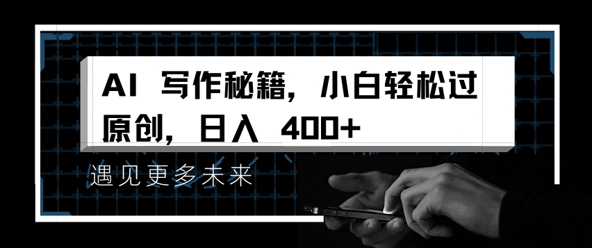 AI写作秘籍，小白轻松过原创，日入 4张【揭秘】-搞钱利器
