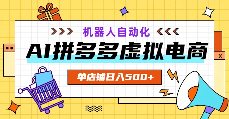 AI拼多多虚拟电商，配合机器人打造一个日入500的自动化店铺-搞钱利器