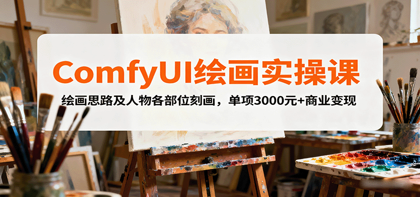 ComfyUI绘画实操课，绘画思路及人物各部位刻画，单项3000元+商业变现-搞钱利器