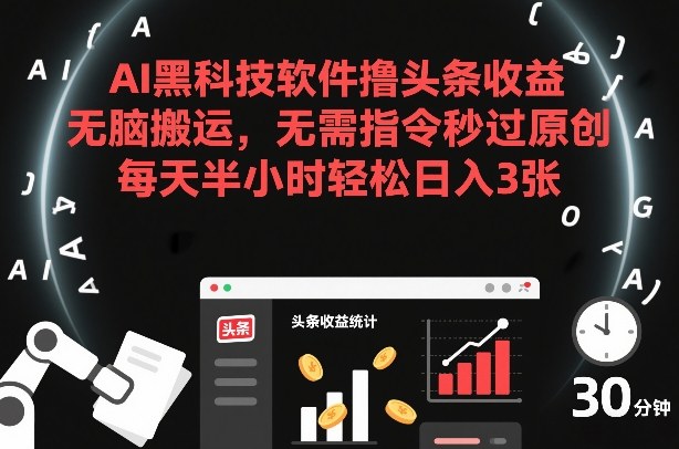 AI黑科技软件撸头条收益，无脑搬运，无需指令秒过原创，每天半小时轻松日入3张【揭秘】-搞钱利器