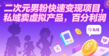 二次元男粉快速变现项目，私域卖虚拟产品，百分利润-搞钱利器
