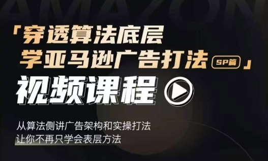 穿透算法底层，学亚马逊广告打法SP篇，从算法侧讲广告架构和实操打法，让你不再只学会表层方法-搞钱利器